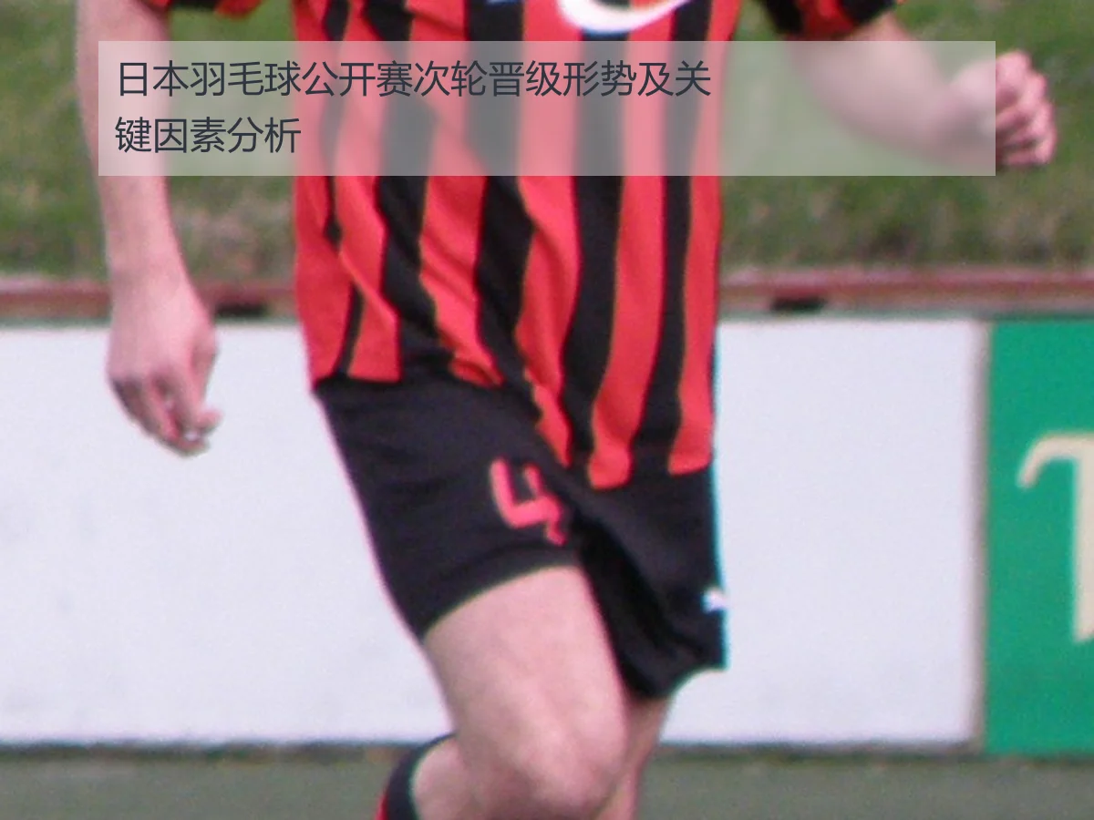日本羽毛球公开赛次轮晋级形势及关键因素分析